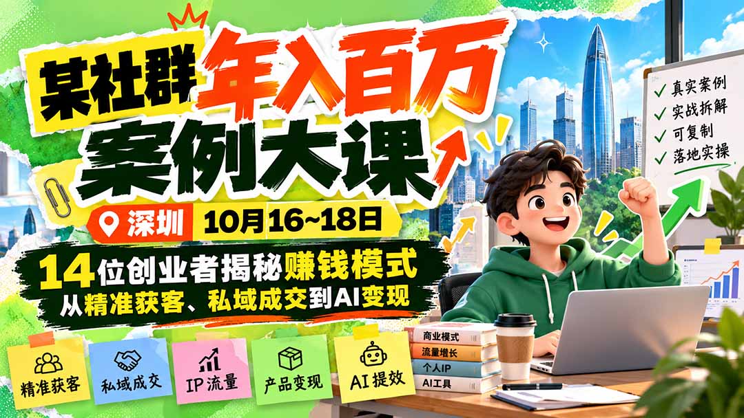某社群年入百万案例大课-深圳10月16~18日：14位创业者揭秘赚钱模式，从精准获客、私域成交到AI变现-橙心云网创