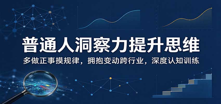 普通人洞察力提升思维：多做正事摸规律，拥抱变动跨行业，深度认知训练-橙心云网创
