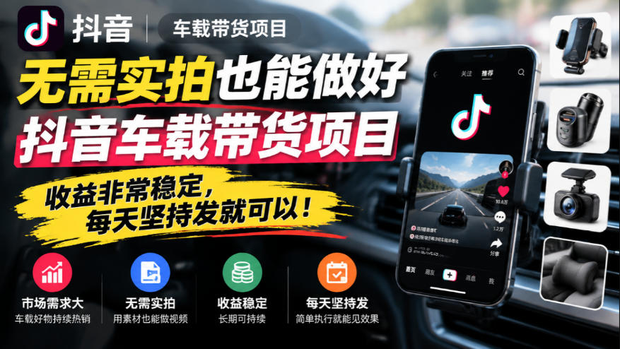 无需实拍也能做好抖音车载带货项目,收益非常稳定,每天坚持发就可以!-橙心云网创