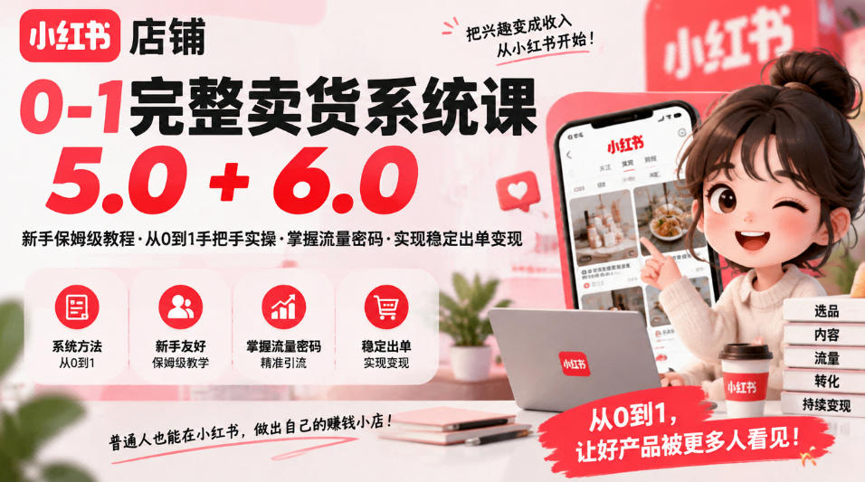 小红书店铺0-1完整卖货系统课5.0+6.0，新手保姆级教程·从0到1手把手实操·掌握流量密码·实现稳定出单变现-橙心云网创