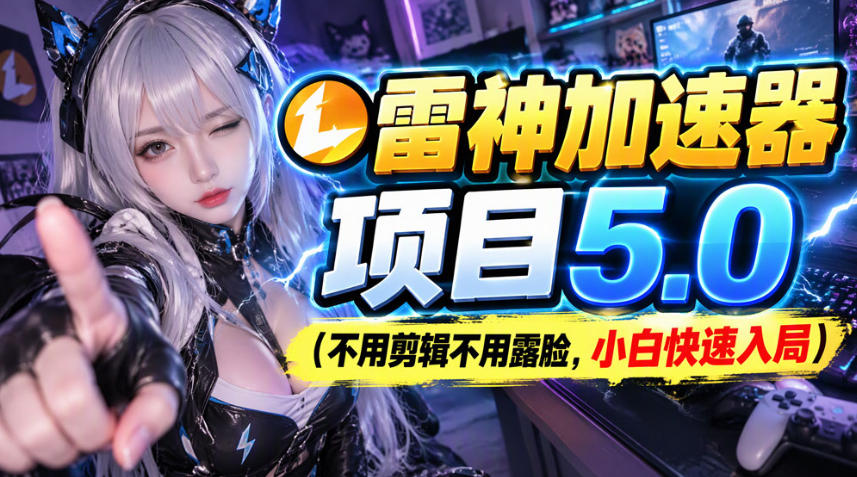 雷神加速器项目(不用剪辑不用露脸,小白快速入局)-橙心云网创