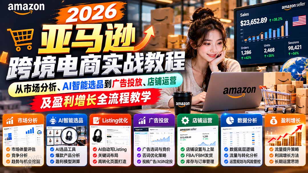 2026亚马逊跨境电商实战教程-更新1027,从市场分析、AI智能选品到广告投放、店铺运营及盈利增长全流程教学-橙心云网创