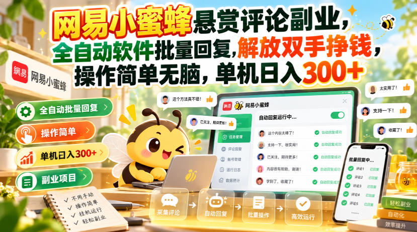 网易小蜜蜂悬赏评论副业，全自动软件批量回复，解放双手挣钱，操作简单无脑，单机日入300+【揭秘】-橙心云网创