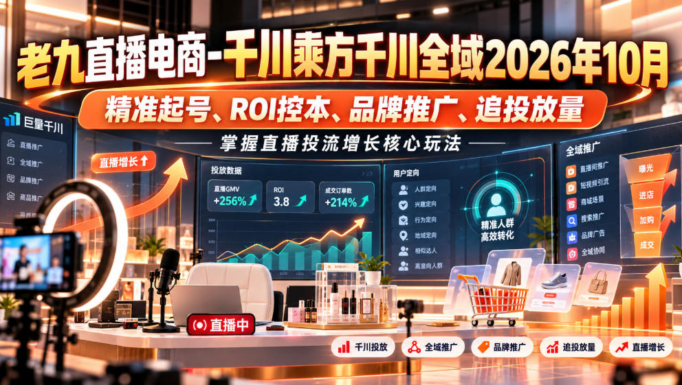 老九直播电商-千川乘方千川全域2026年10月,精准起号、ROI控本、品牌推广、追投放量,掌握直播投流增长核心玩法-橙心云网创