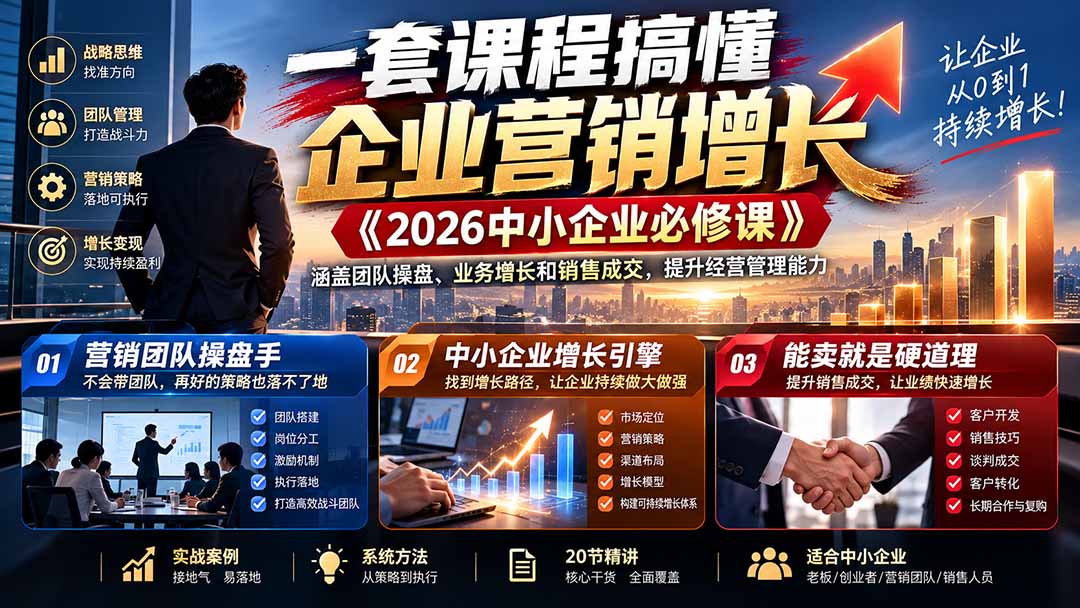 一套课程搞懂企业营销增长《2026中小企业必修课》涵盖团队操盘、业务增长和销售成交,提升经营管理能力-橙心云网创