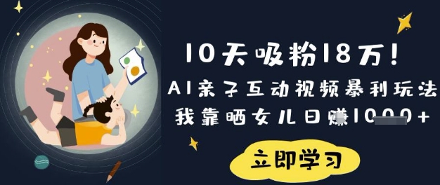 10天吸粉18W!AI亲子互动视频暴利玩法,我靠晒女儿日入数张-橙心云网创
