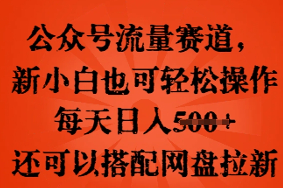 公众号流量赛道,新人小白也可轻松上手操作,每天日入100+,还可以搭配网盘拉新-橙心云网创