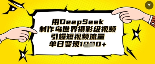 用DeepSeek制作鸟世界摄影级视频,引爆短视频流量,单日变现1k-橙心云网创