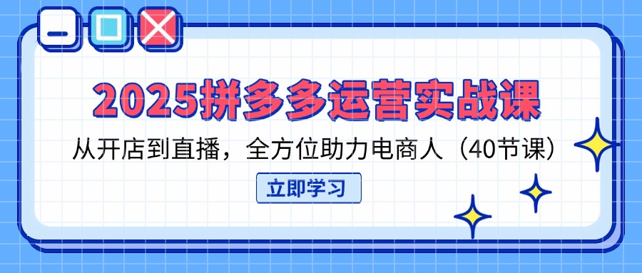 (14259期)2025拼多多运营实战课,从开店到直播,全方位助力电商人(40节课)-橙心云网创