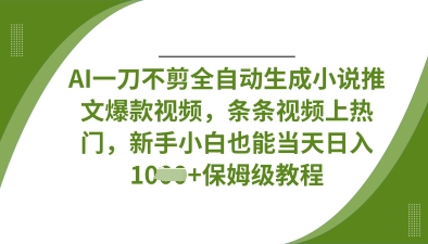 AI一刀不剪全自动生成小说推文爆款视频,条条视频上热门,新手小白也能当天日入数张-橙心云网创