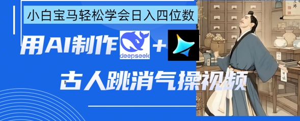 AI古人跳消气操视频制作，deepseek+即梦，小白宝马轻松学会日入四位数-橙心云网创