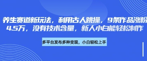养生赛道新玩法，利用古人跳操，9条作品涨粉4.5W，没有技术含量，新人小白能轻松制作-橙心云网创