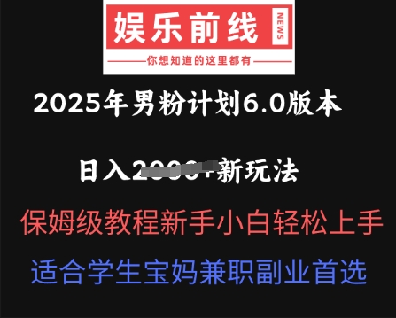 2025年男粉计划6.0版本，日入多张新玩法，保姆级教程新手小白轻松上手，适合学生宝妈兼职副业首选云辞狐 ∞ 稳定更新轻创终点站