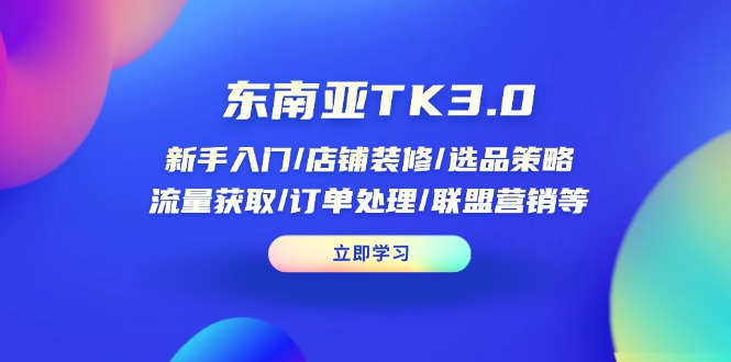 （14208期）东南亚TK3.0：新手入门/店铺装修/选品策略/流量获取/订单处理/联盟营销等云辞狐 ∞ 稳定更新轻创终点站