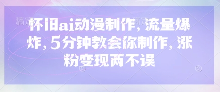 怀旧ai动漫制作，流量爆炸，5分钟教会你制作，涨粉变现两不误-橙心云网创