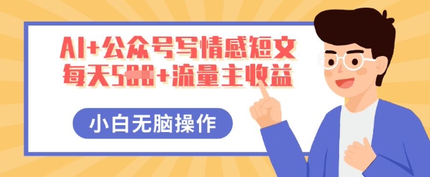 AI+公众号写情感短文，每天5张+流量主收益，多号矩阵无脑操作，小白轻松上手，保姆级教程-橙心云网创