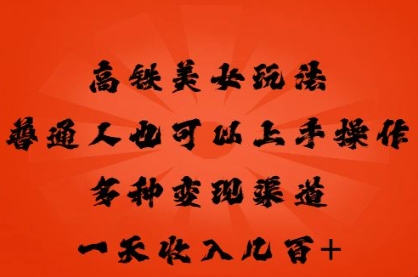 高铁美女玩法，普通人也可以轻松上手，多种渠道变现，一天几张-橙心云网创