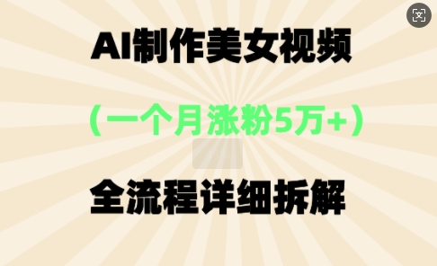 AI制作美⼥视频,⼀个⽉涨粉5万,全流程详细拆解-橙心云网创