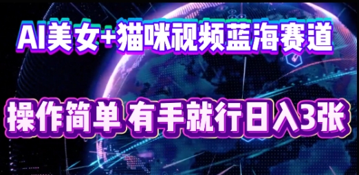 AI美女+猫咪视频蓝海赛道,操作简单,有手就行日入3张-橙心云网创