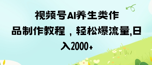 视频号ai养生类作品制作教程，轻松爆流量，日入数张云辞狐 ∞ 稳定更新轻创终点站
