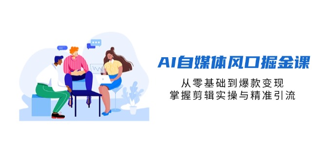 （14329期）AI自媒体风口掘金课，从零基础到爆款变现，掌握剪辑实操与精准引流-橙心云网创