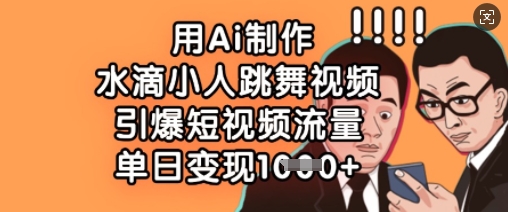用Ai制作水滴小人跳舞视频，引爆短视频流量，单日变现数张云辞狐 ∞ 稳定更新轻创终点站