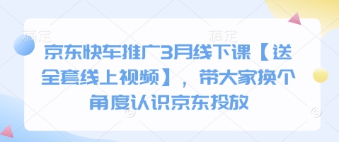 京东快车推广3月线下课【送全套线上视频】，带大家换个角度认识京东投放云辞狐 ∞ 稳定更新轻创终点站