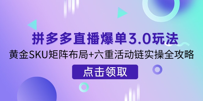 （14192期）拼多多直播爆单3.0玩法解析，黄金SKU矩阵布局+六重活动链实操全攻略云辞狐 ∞ 稳定更新轻创终点站