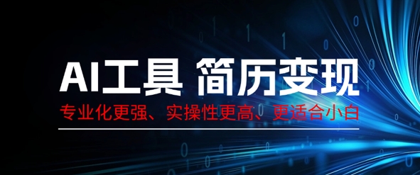AI工具简历制作变现,专业化更强,实操性更高,更适合小白-橙心云网创
