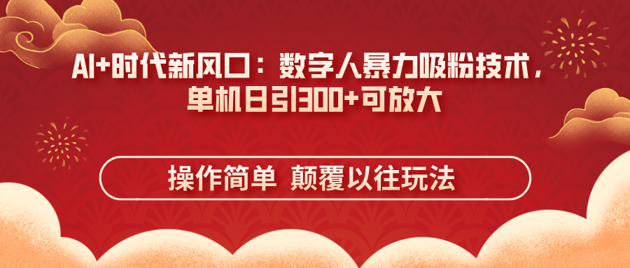 （14304期）AI+时代新风口：数字人暴力吸粉技术，单机日引300+可放大 操作简单  颠...-橙心云网创