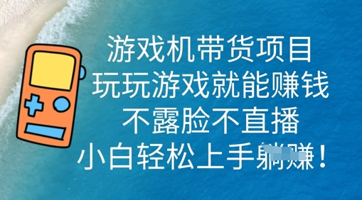 游戏机带货项目，玩玩游戏就能挣钱，不露脸不直播，小白轻松上手-橙心云网创