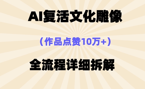 AI复活⽂化雕像,作品点赞10W+,全流程详细拆解-橙心云网创