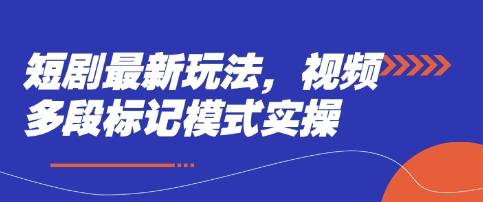 短剧最新玩法,视频多段标记模式实操-橙心云网创