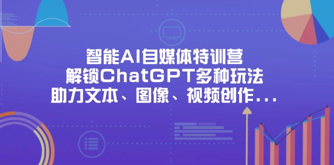 （14245期）智能AI自媒体特训营，解锁ChatGPT多种玩法，助力文本、图像、视频创作...云辞狐 ∞ 稳定更新轻创终点站