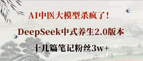 AI中医大模型杀疯了！DeepSeek中式养生2.0版本，十几篇笔记粉丝3w+-橙心云网创