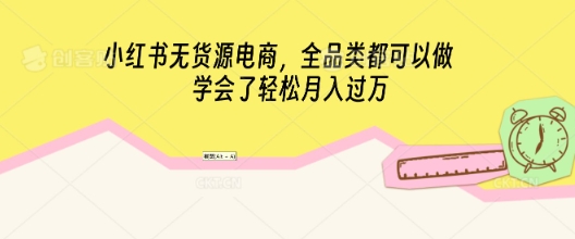 小红书无货源电商,全品类都可以做,学会了轻松月入过W-橙心云网创