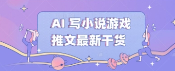 AI 写小说游戏推文最新干货-橙心云网创