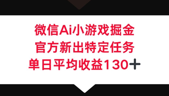 微信AI小游戏掘金，官方新出特定任务，单日平均收益130+云辞狐 ∞ 稳定更新轻创终点站