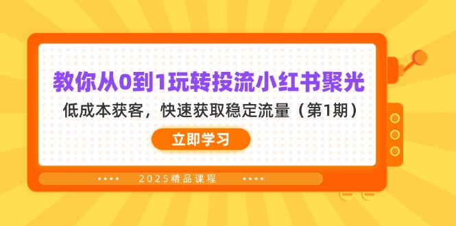 (14260期)教你从0到1玩转投流小红书聚光,低成本获客,快速获取稳定流量(第1期)-橙心云网创