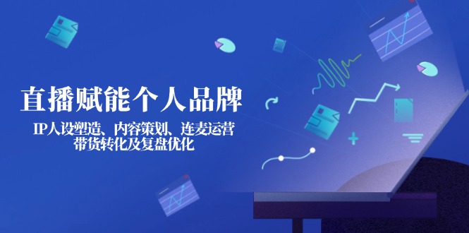 （14158期）直播赋能个人品牌：IP人设塑造、内容策划、连麦运营、带货转化及复盘优化云辞狐 ∞ 稳定更新轻创终点站