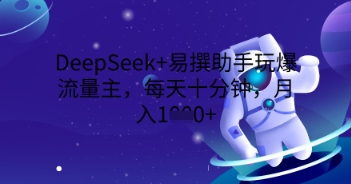 DeepSeek+易撰助手玩爆流量主,每天十分钟,月入1000+-橙心云网创