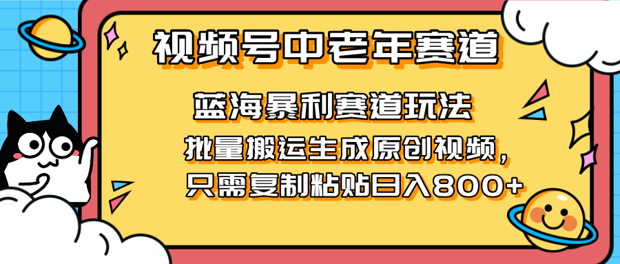 (14314期)2025视频号中老年短视频蓝海暴利风口!复制粘贴搬运视频单日赚800+,无...-橙心云网创
