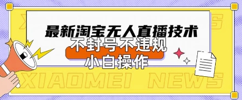 2025年淘宝无人直播带货10.0.全新技术，不违规，不封号，纯小白操作，日入数张【揭秘】-橙心云网创
