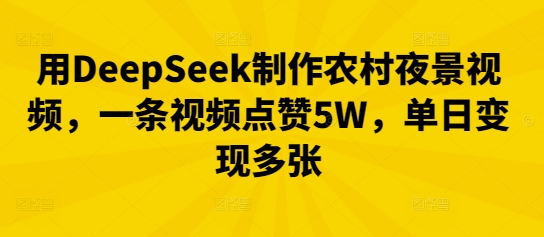 用DeepSeek制作农村夜景视频,一条视频点赞5W,单日变现多张-橙心云网创