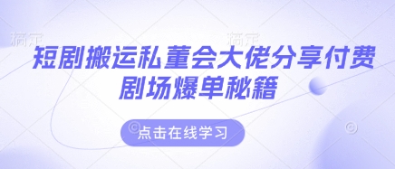 短剧搬运私董会大佬分享付费剧场爆单秘籍-橙心云网创