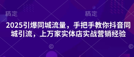 2025引爆同城流量，手把手教你抖音同城引流，上万家实体店实战营销经验云辞狐 ∞ 稳定更新轻创终点站