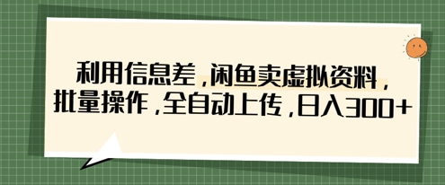 利用信息差,闲鱼卖虚拟资料,批量操作,全自动上传,日入3张-橙心云网创