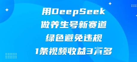 用DeepSeek做养生号新赛道,绿色避免违规,1条视频收益3W多-橙心云网创