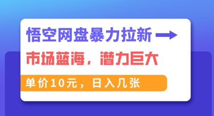 悟空网盘暴力拉新：一单10元，市场空白，日入几张-橙心云网创