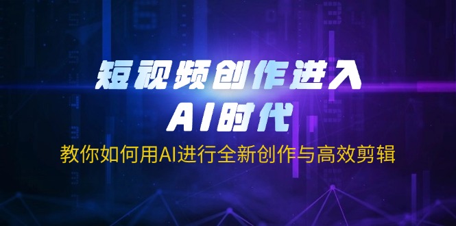 (14145期)短视频创作进入AI时代,教你如何用AI进行全新创作与高效剪辑-橙心云网创